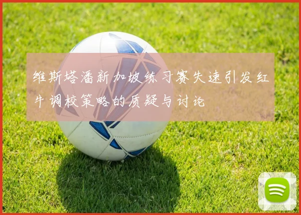 维斯塔潘新加坡练习赛失速引发红牛调校策略的质疑与讨论