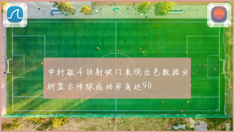 中村敬斗劲射破门表现出色数据分析显示传球成功率高达90