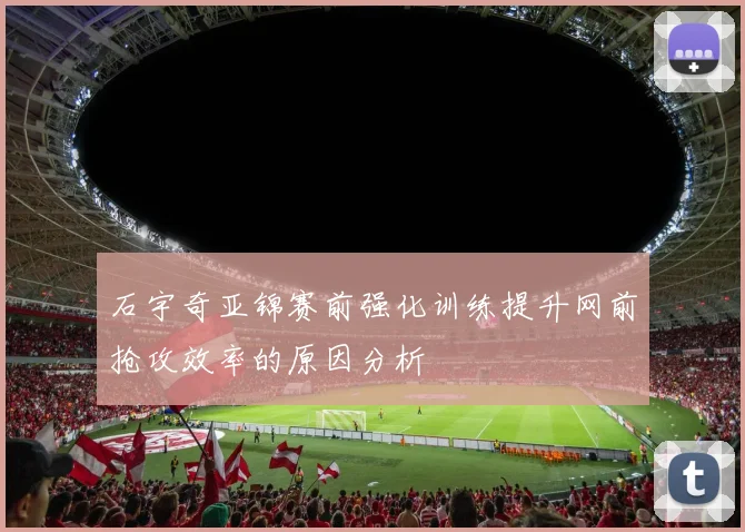 石宇奇亚锦赛前强化训练提升网前抢攻效率的原因分析