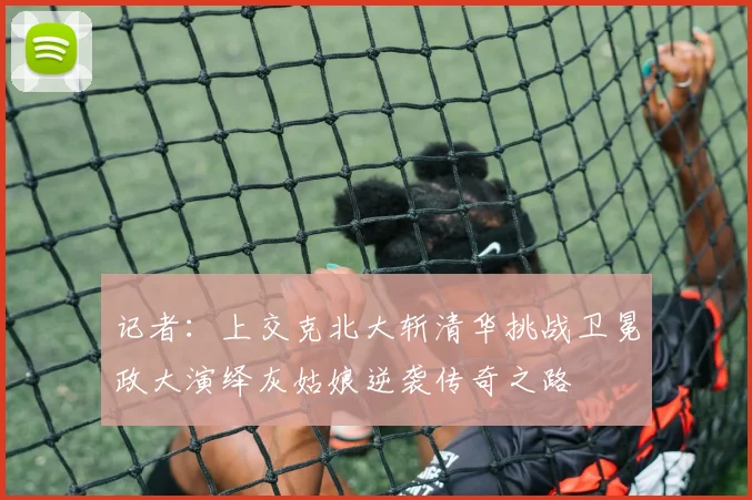 记者：上交克北大斩清华挑战卫冕政大演绎灰姑娘逆袭传奇之路
