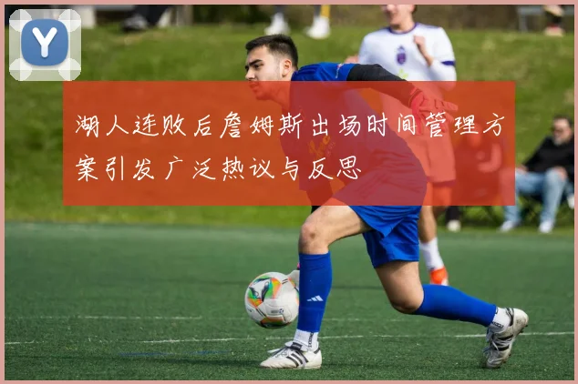 湖人连败后詹姆斯出场时间管理方案引发广泛热议与反思