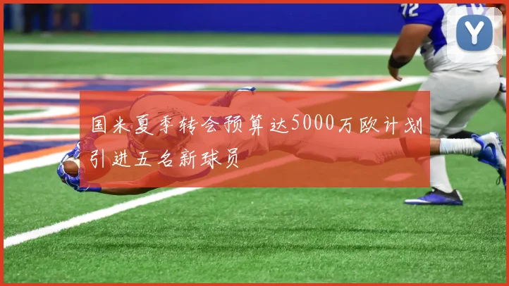 国米夏季转会预算达5000万欧计划引进五名新球员