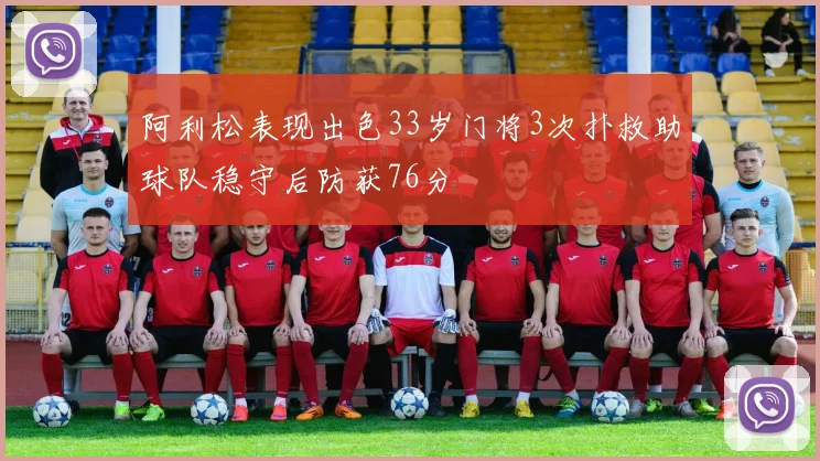 阿利松表现出色33岁门将3次扑救助球队稳守后防获76分