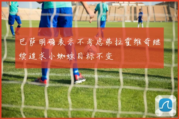 巴萨明确表示不考虑弗拉霍维奇继续追求小蜘蛛目标不变