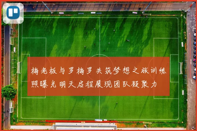梅老板与罗梅罗共筑梦想之旅训练照曝光明天启程展现团队凝聚力