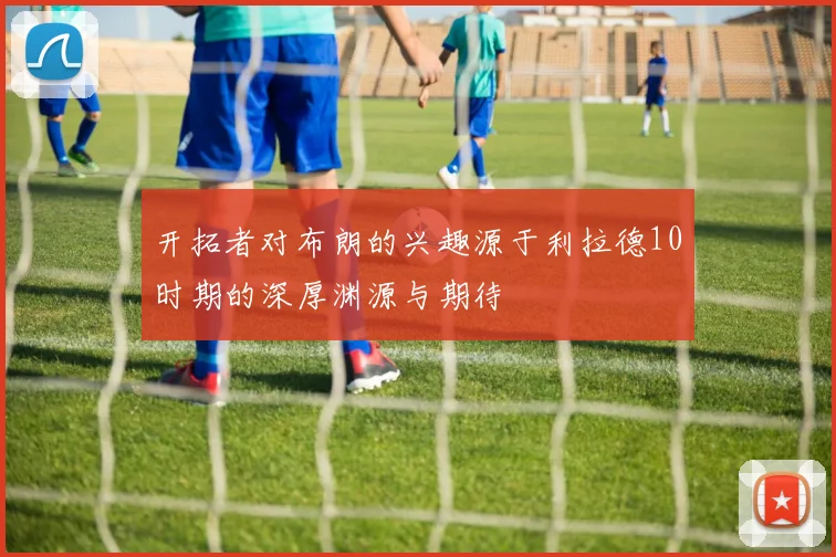 开拓者对布朗的兴趣源于利拉德10时期的深厚渊源与期待