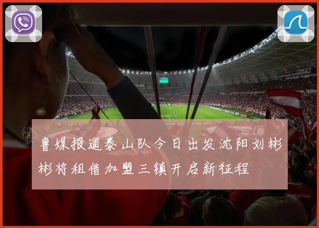 鲁媒报道泰山队今日出发沈阳刘彬彬将租借加盟三镇开启新征程